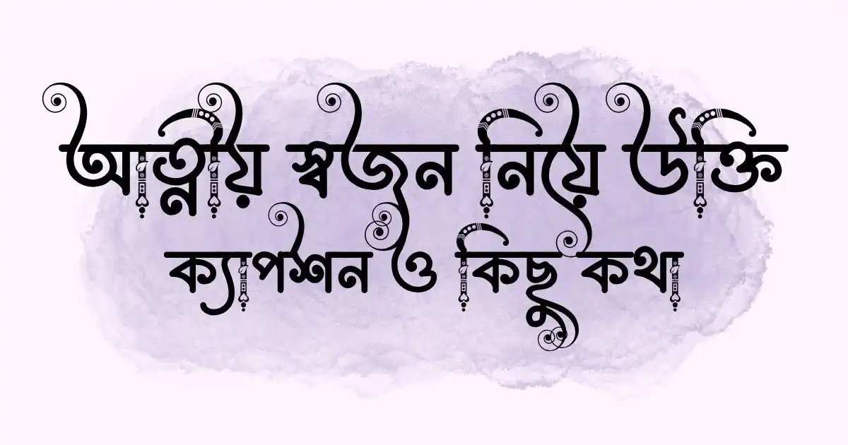 আত্নীয় স্বজন নিয়ে উক্তি, ক্যাপশন ও কিছু কথা